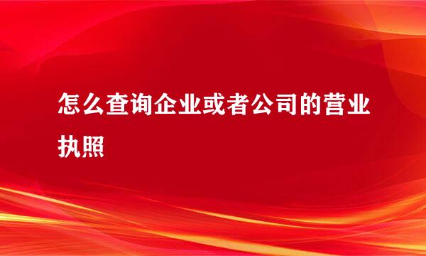 怎么查询企业或者公司的营业执照