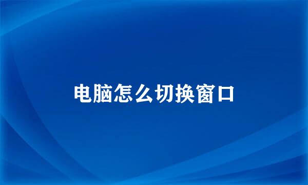 电脑怎么切换窗口