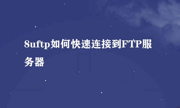 8uftp如何快速连接到FTP服务器