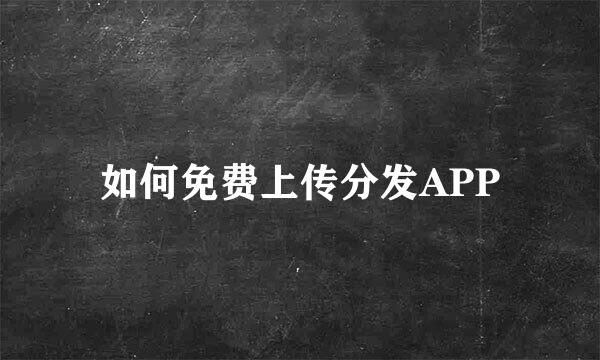 如何免费上传分发APP