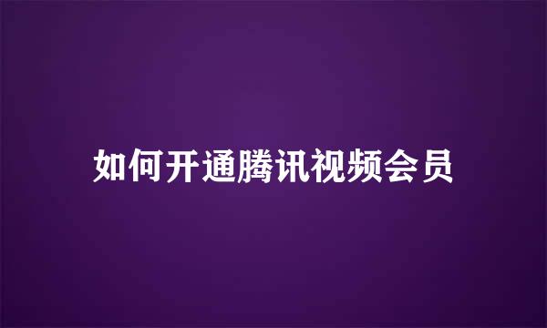 如何开通腾讯视频会员