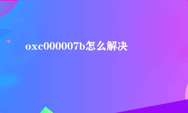 oxc000007b怎么解决