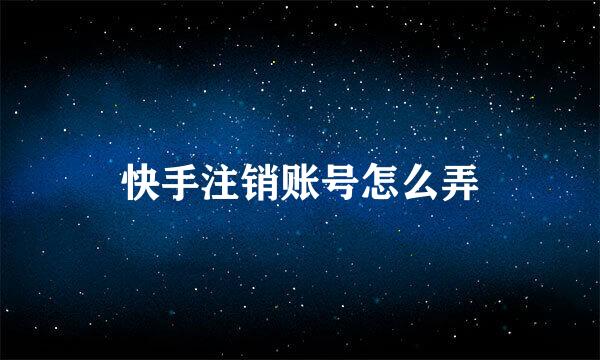 快手注销账号怎么弄