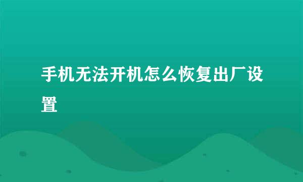 手机无法开机怎么恢复出厂设置