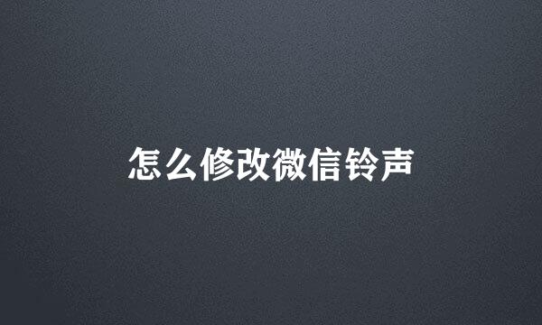 怎么修改微信铃声