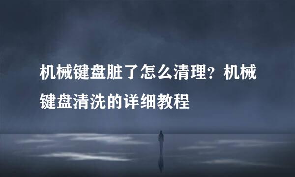 机械键盘脏了怎么清理？机械键盘清洗的详细教程