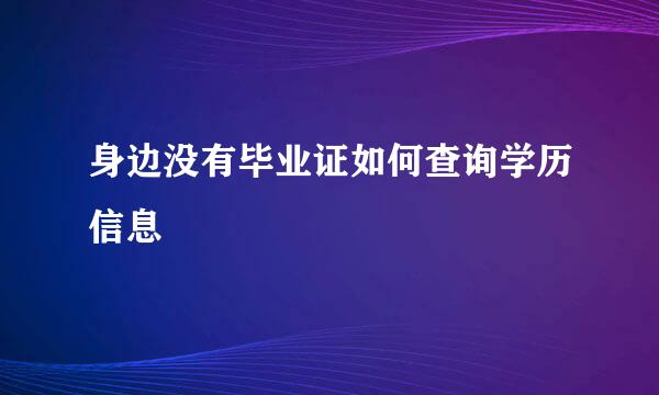 身边没有毕业证如何查询学历信息
