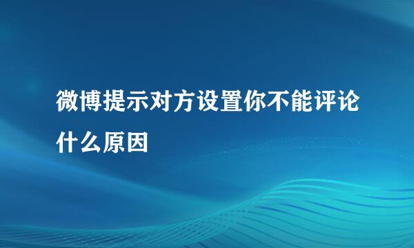 微博提示对方设置你不能评论什么原因