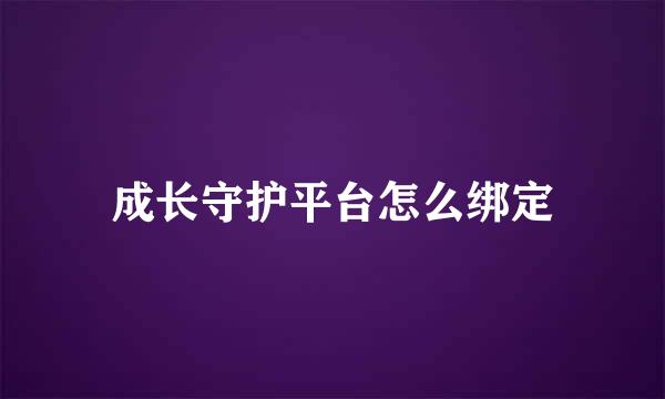 成长守护平台怎么绑定