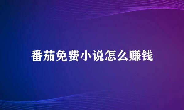 番茄免费小说怎么赚钱