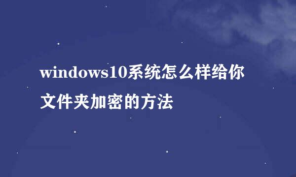 windows10系统怎么样给你文件夹加密的方法