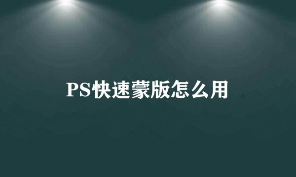 PS快速蒙版怎么用