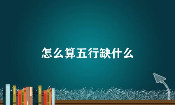 怎么算五行缺什么