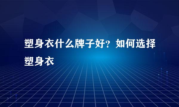 塑身衣什么牌子好？如何选择塑身衣