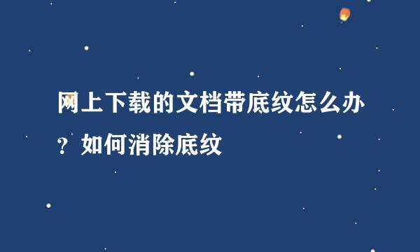 网上下载的文档带底纹怎么办？如何消除底纹