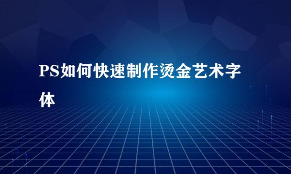 PS如何快速制作烫金艺术字体