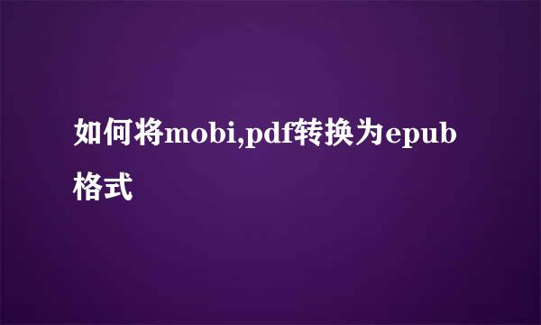 如何将mobi,pdf转换为epub格式