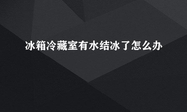 冰箱冷藏室有水结冰了怎么办