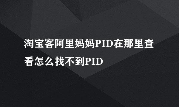 淘宝客阿里妈妈PID在那里查看怎么找不到PID