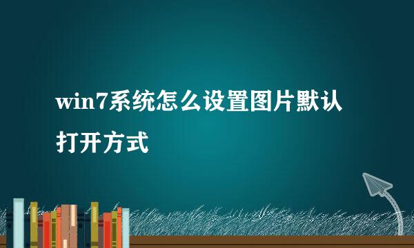 win7系统怎么设置图片默认打开方式
