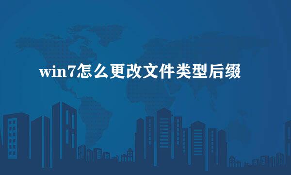 win7怎么更改文件类型后缀