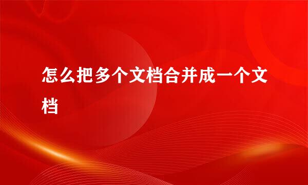 怎么把多个文档合并成一个文档