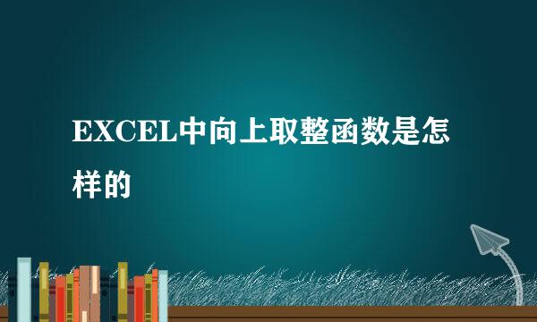 EXCEL中向上取整函数是怎样的