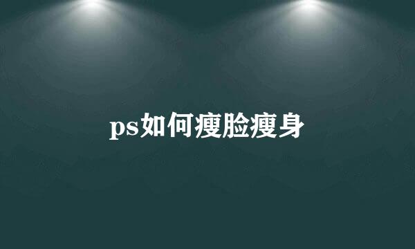ps如何瘦脸瘦身