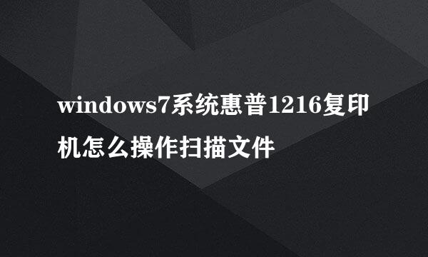 windows7系统惠普1216复印机怎么操作扫描文件
