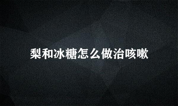 梨和冰糖怎么做治咳嗽