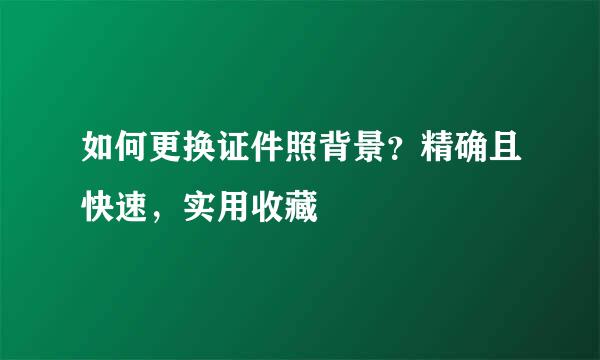 如何更换证件照背景？精确且快速，实用收藏