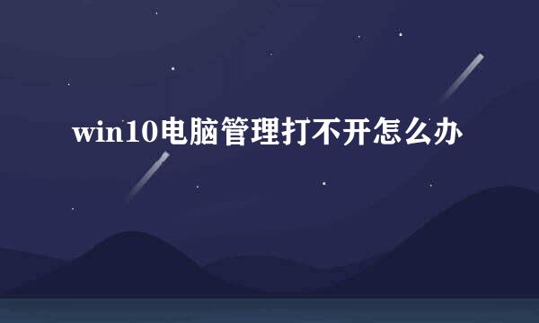 win10电脑管理打不开怎么办