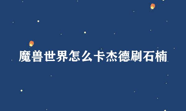魔兽世界怎么卡杰德刷石楠