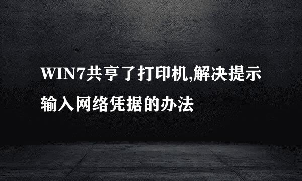WIN7共亨了打印机,解决提示输入网络凭据的办法