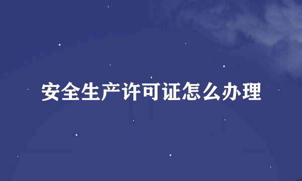 安全生产许可证怎么办理