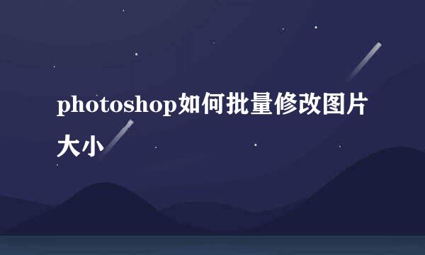 photoshop如何批量修改图片大小