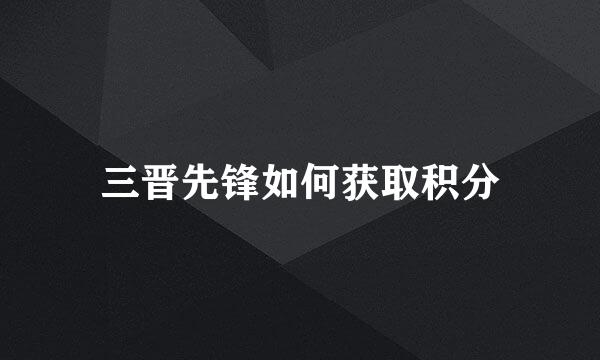 三晋先锋如何获取积分