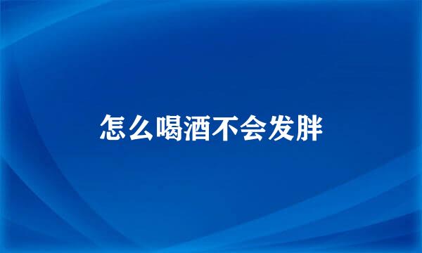 怎么喝酒不会发胖