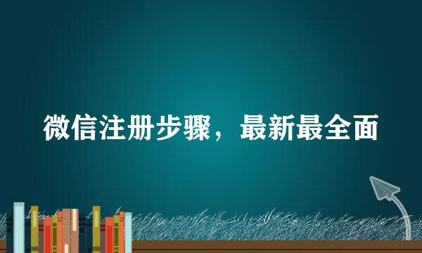 微信注册步骤，最新最全面