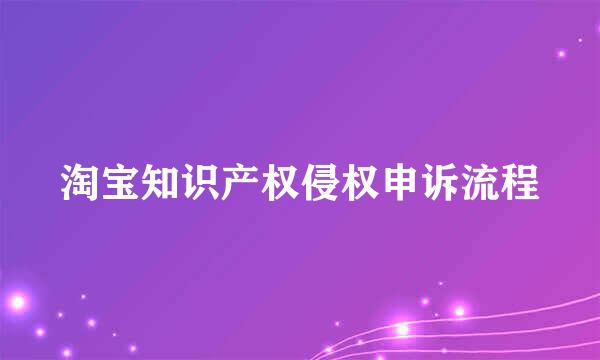 淘宝知识产权侵权申诉流程