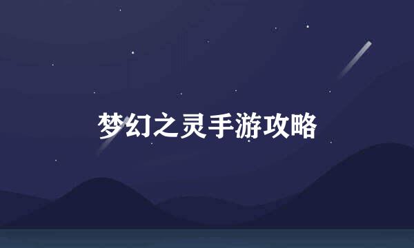 梦幻之灵手游攻略