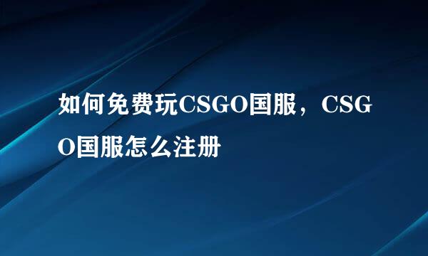 如何免费玩CSGO国服，CSGO国服怎么注册