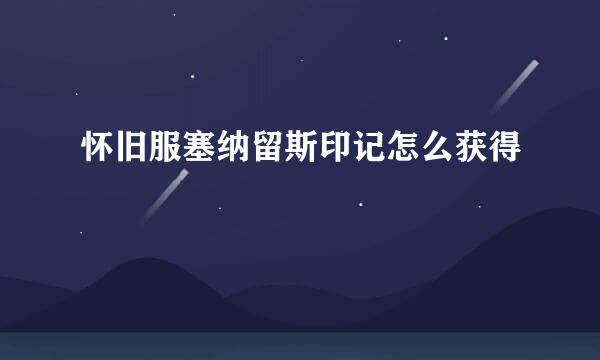 怀旧服塞纳留斯印记怎么获得