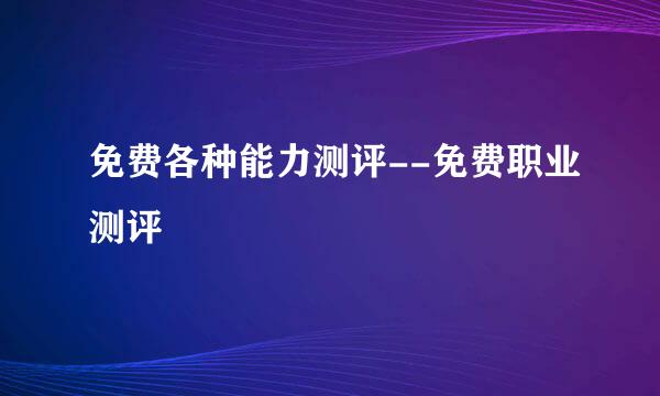 免费各种能力测评--免费职业测评