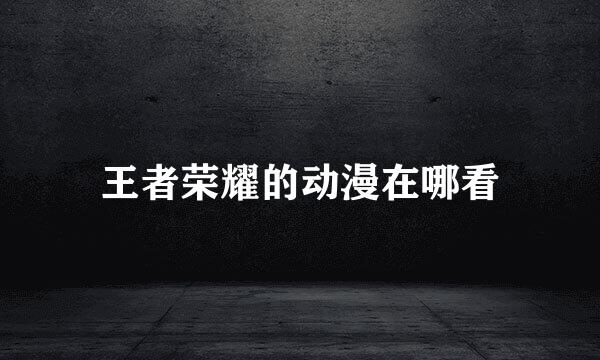 王者荣耀的动漫在哪看