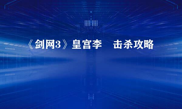 《剑网3》皇宫李倓击杀攻略