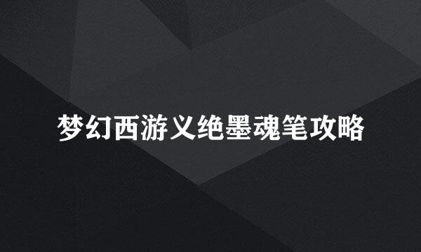 梦幻西游义绝墨魂笔攻略