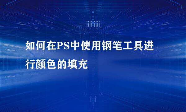 如何在PS中使用钢笔工具进行颜色的填充