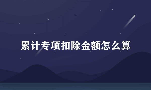 累计专项扣除金额怎么算