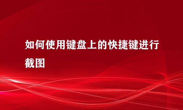 如何使用键盘上的快捷键进行截图